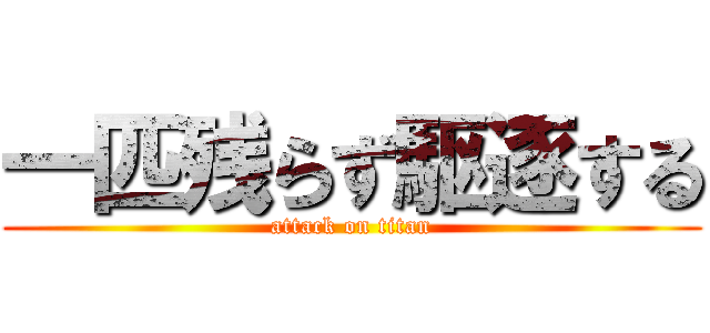 一匹残らず駆逐する (attack on titan)