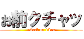 お前クチャッ (attack on titan)