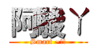 阿駿ㄚ (Smart ~!!)