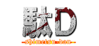 駄Ｄ (shimetsu-dan)