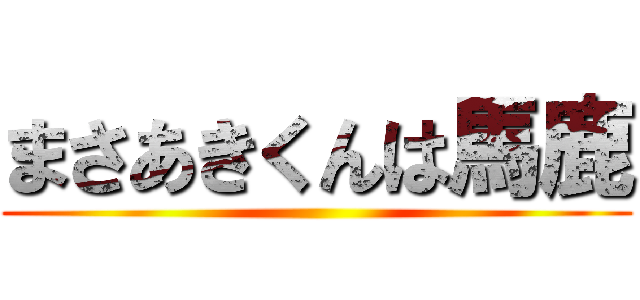 まさあきくんは馬鹿 ()