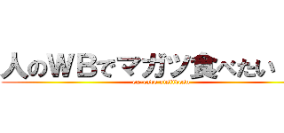 人のＷＢでマガツ食べたい！！！ (ex-cube oisiidesu)