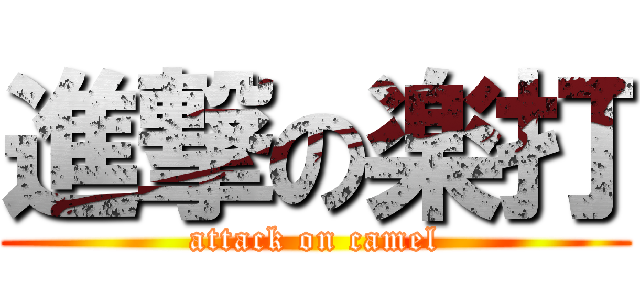 進撃の楽打 (attack on camel)