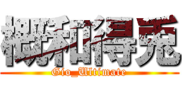 概和得兎 (Gio_Ultimate)