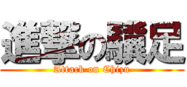 進撃の驥足 (Attack on Chizu)