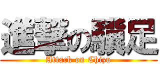 進撃の驥足 (Attack on Chizu)