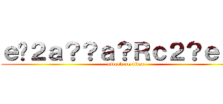 ｅ�２ａ？？ａ？Ｒｃ２？ｅ２？ (attack on titan)