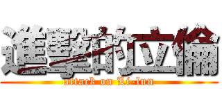 進擊的立倫 (attack on Li-lun)