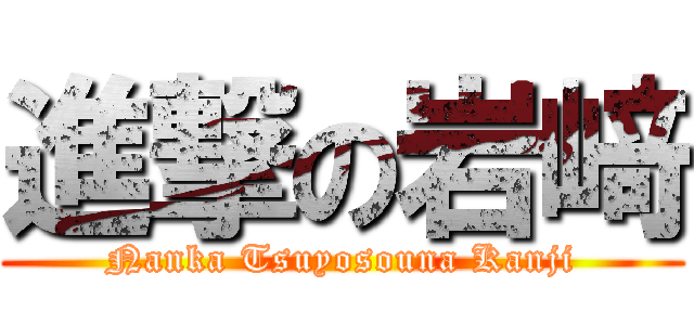 進撃の岩﨑 (Nanka Tsuyosouna Kanji)