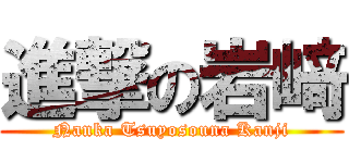 進撃の岩﨑 (Nanka Tsuyosouna Kanji)