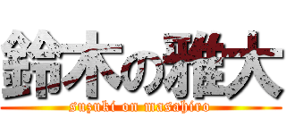 鈴木の雅大 (suzuki on masahiro)