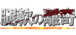 腿軟の離奇 (Good morning, yesterday)