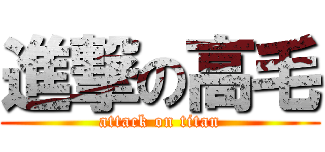 進撃の高毛 (attack on titan)