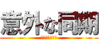 意外な同期 (いがいなどうき)