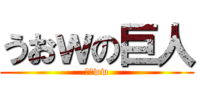 うおｗの巨人 (うおww)