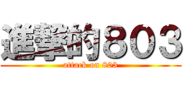 進撃的８０３ (attack on 803)