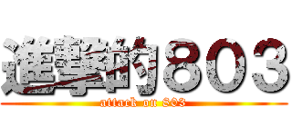 進撃的８０３ (attack on 803)