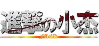 進撃の小杰 (FUCK)