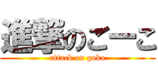 進撃のごーこ (attack on goko)