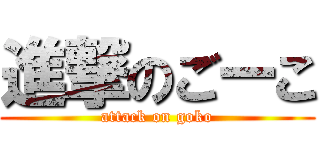 進撃のごーこ (attack on goko)