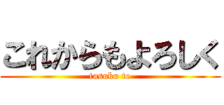 これからもよろしく (tasuku to)