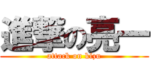 進撃の亮一 (attack on kizu)