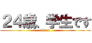 ２４歳、学生です (kusai)