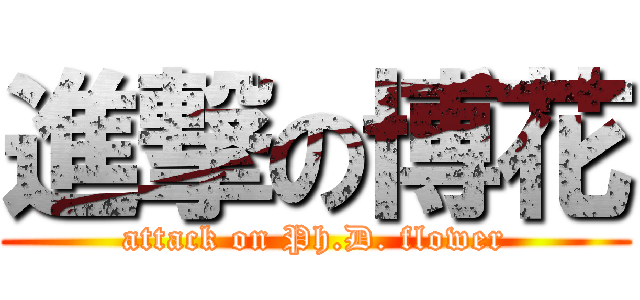 進撃の博花 (attack on Ph.D. flower)