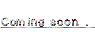 Ｃｏｍｉｎｇ ｓｏｏｎ．．． (attack on titan)