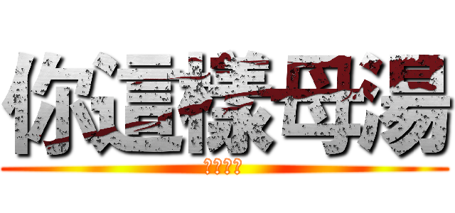 你這樣母湯 (ㄇㄉㄈㄎ)