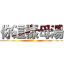 你這樣母湯 (ㄇㄉㄈㄎ)