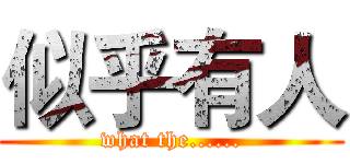 似乎有人 (what the......)