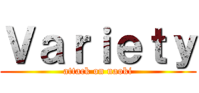 Ｖａｒｉｅｔｙ (attack on naoki)