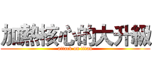 加熱核心的大升級 (attack on titan)