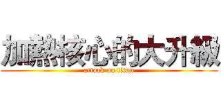 加熱核心的大升級 (attack on titan)