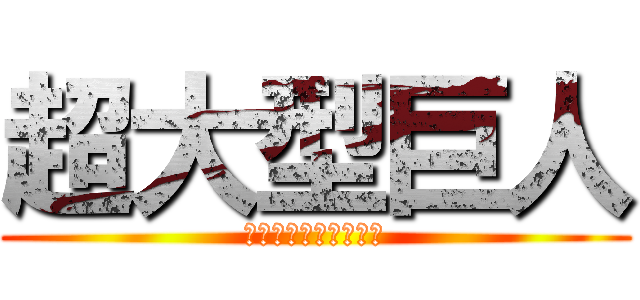 超大型巨人 (ベルトルト・フーバー)