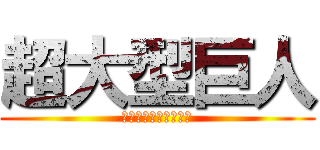 超大型巨人 (ベルトルト・フーバー)