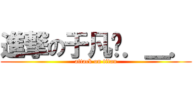 進撃の于凡ㄦ．＿． (attack on titan)