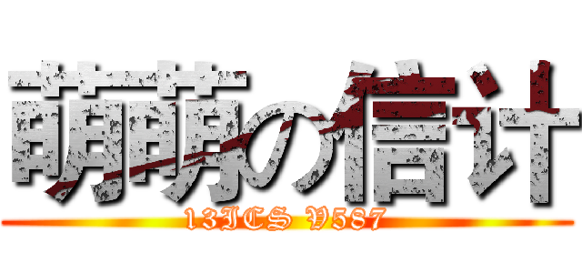 萌萌の信计 (13ICS V587)