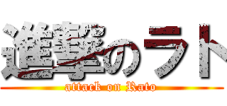 進撃のラト (attack on Rato)