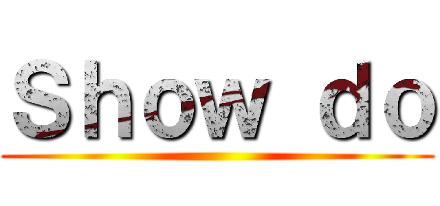Ｓｈｏｗ ｄｏ ()