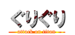 ぐりぐり (attack on titan)