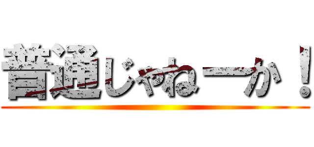 普通じゃねーか！ ()