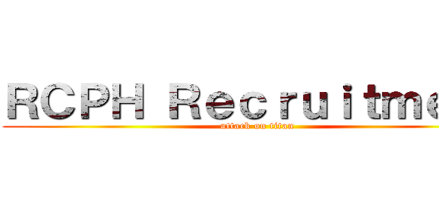 ＲＣＰＨ Ｒｅｃｒｕｉｔｍｅｎｔ (attack on titan)