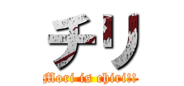 チリ (Mori is chiri!!)
