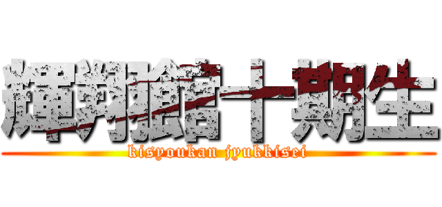 輝翔館十期生 (kisyoukan jyukkisei)