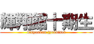 輝翔館十期生 (kisyoukan jyukkisei)