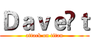 Ｄａｖｅ👑ｔ (attack on titan)