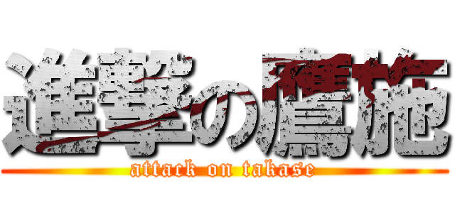 進撃の鷹施 (attack on takase)