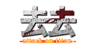 去去 (attack on titan)